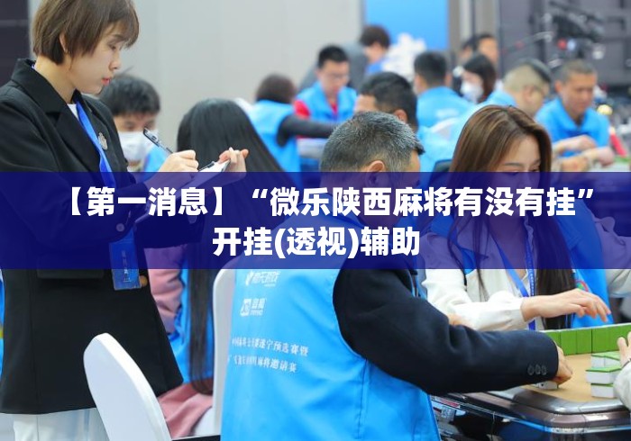 【第一消息】“微乐陕西麻将有没有挂”开挂(透视)辅助