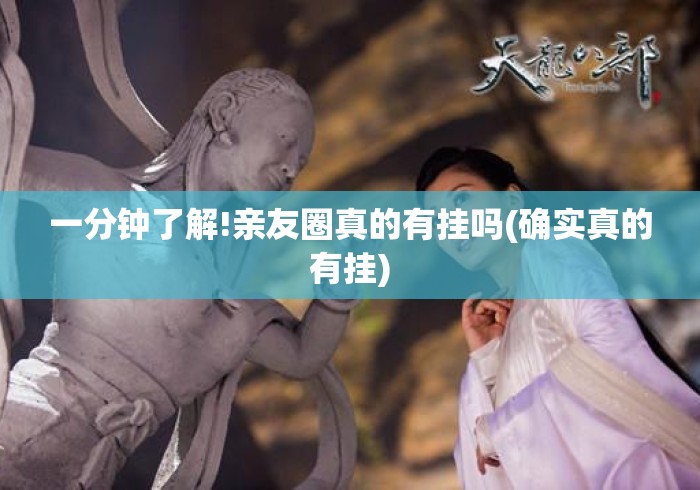 一分钟了解!亲友圈真的有挂吗(确实真的有挂)