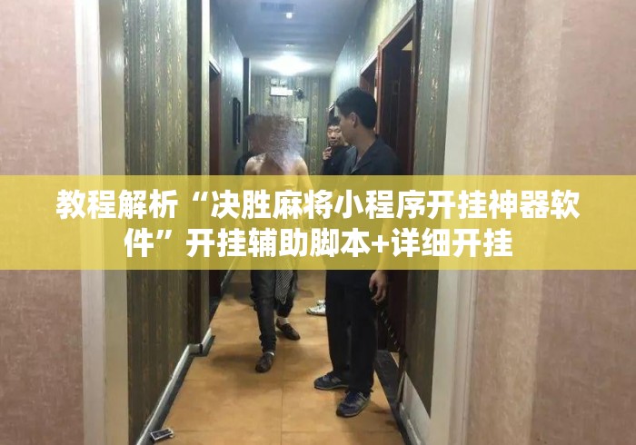 教程解析“决胜麻将小程序开挂神器软件”开挂辅助脚本+详细开挂