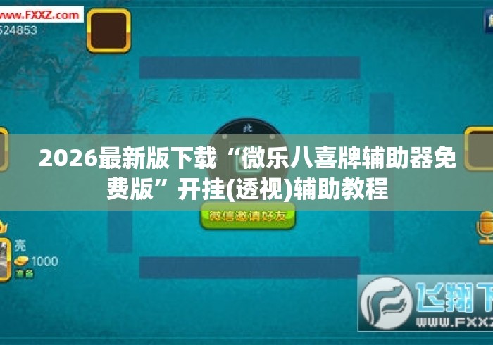 2026最新版下载“微乐八喜牌辅助器免费版”开挂(透视)辅助教程