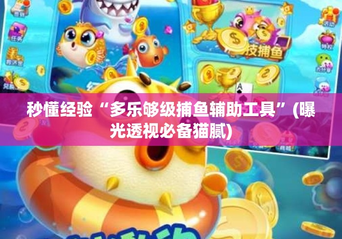 秒懂经验“多乐够级捕鱼辅助工具”(曝光透视必备猫腻)