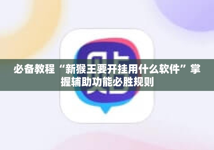 必备教程“新猴王要开挂用什么软件”掌握辅助功能必胜规则