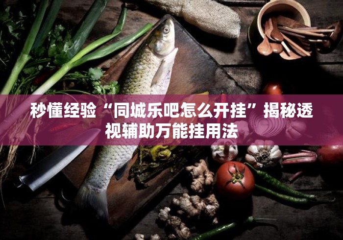 秒懂经验“同城乐吧怎么开挂”揭秘透视辅助万能挂用法