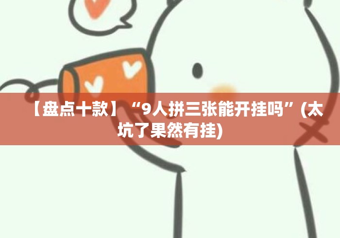 【盘点十款】“9人拼三张能开挂吗”(太坑了果然有挂)