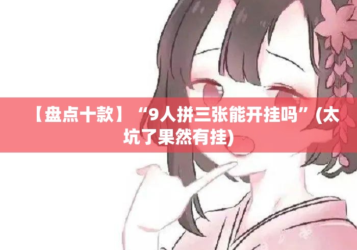 【盘点十款】“9人拼三张能开挂吗	”(太坑了果然有挂)
