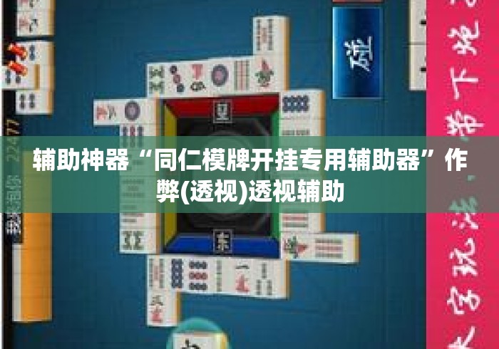 辅助神器“同仁模牌开挂专用辅助器”作弊(透视)透视辅助