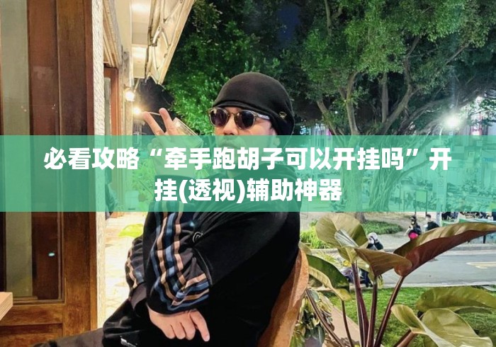 必看攻略“牵手跑胡子可以开挂吗”开挂(透视)辅助神器