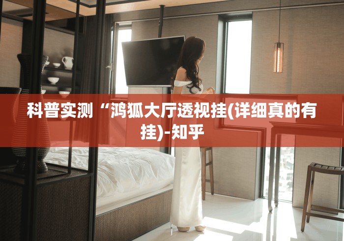 科普实测“鸿狐大厅透视挂(详细真的有挂)-知乎
