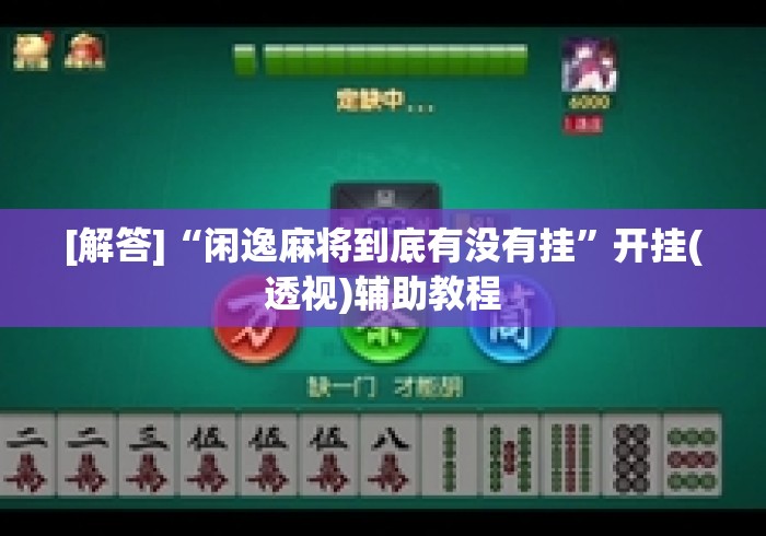 [解答]“闲逸麻将到底有没有挂	”开挂(透视)辅助教程