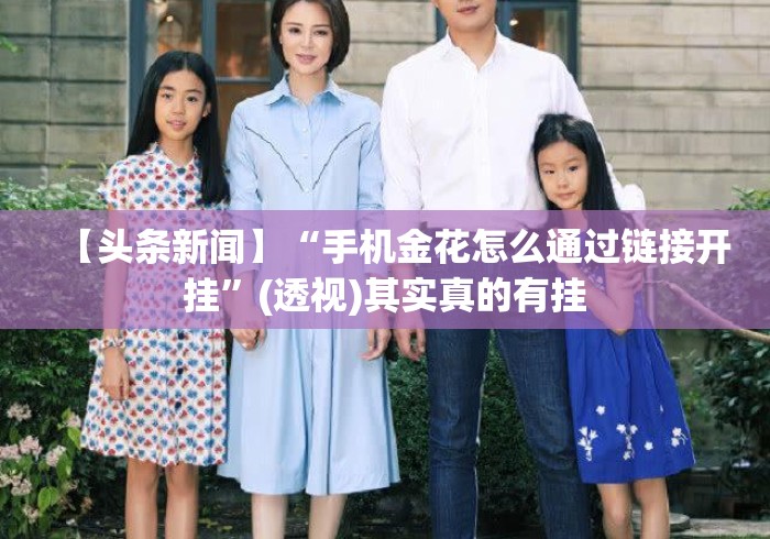 【头条新闻】“手机金花怎么通过链接开挂”(透视)其实真的有挂