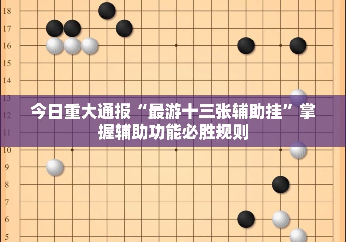 今日重大通报“最游十三张辅助挂”掌握辅助功能必胜规则