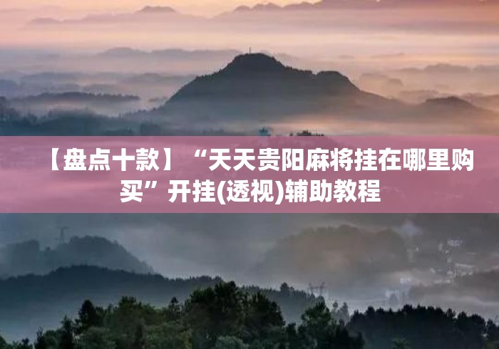 【盘点十款】“天天贵阳麻将挂在哪里购买	”开挂(透视)辅助教程
