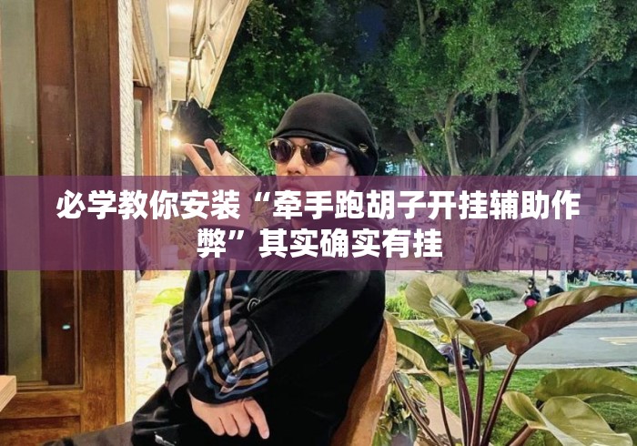 必学教你安装“牵手跑胡子开挂辅助作弊	”其实确实有挂