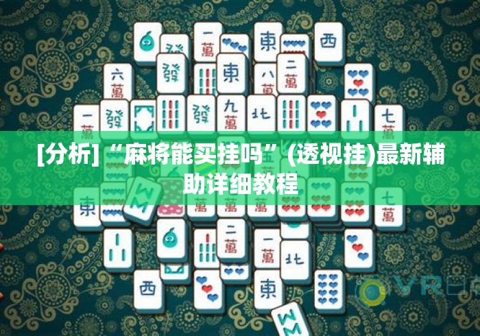 [分析]“麻将能买挂吗”(透视挂)最新辅助详细教程
