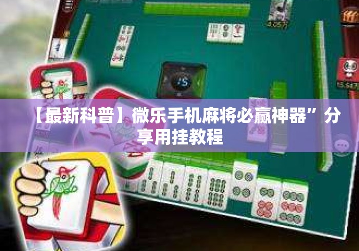 【最新科普】微乐手机麻将必赢神器”分享用挂教程