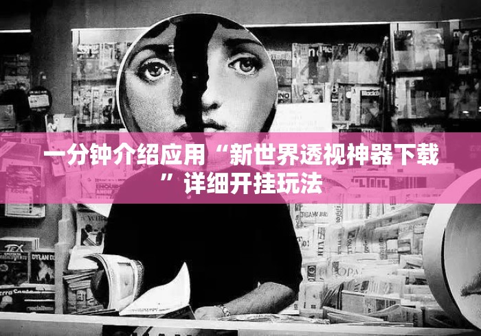 一分钟介绍应用“新世界透视神器下载	”详细开挂玩法