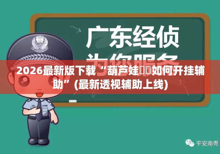 2026最新版下载“葫芦娃犇犇如何开挂辅助”(最新透视辅助上线)