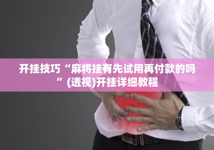 开挂技巧“麻将挂有先试用再付款的吗	”(透视)开挂详细教程