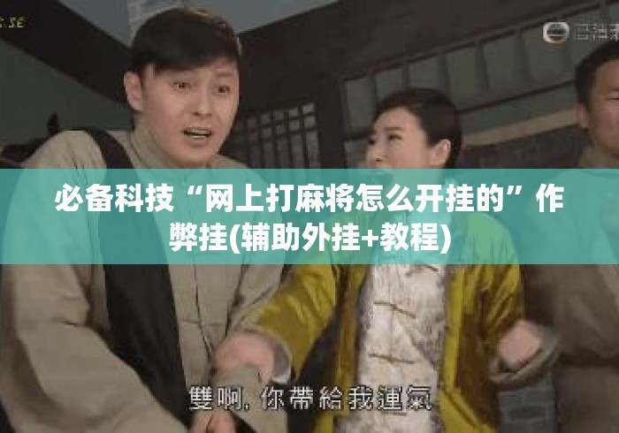 必备科技“网上打麻将怎么开挂的	”作弊挂(辅助外挂+教程)