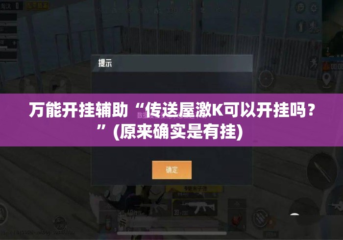 万能开挂辅助“传送屋激K可以开挂吗？”(原来确实是有挂) 