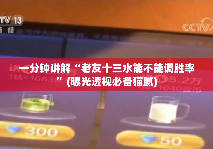 一分钟讲解“老友十三水能不能调胜率”(曝光透视必备猫腻)