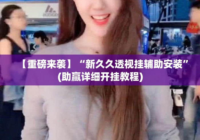 【重磅来袭】“新久久透视挂辅助安装	”(助赢详细开挂教程)