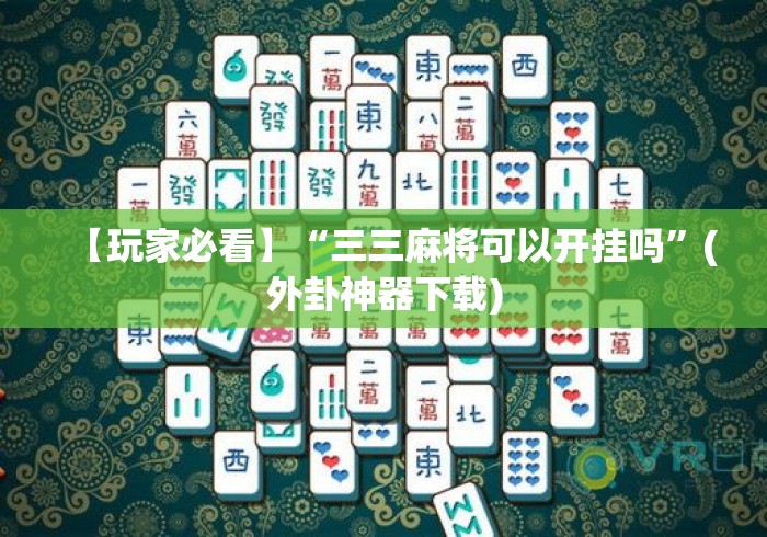 【玩家必看】“三三麻将可以开挂吗	”(外卦神器下载)