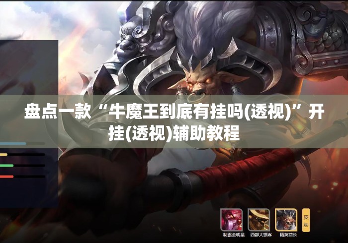 盘点一款“牛魔王到底有挂吗(透视)	”开挂(透视)辅助教程