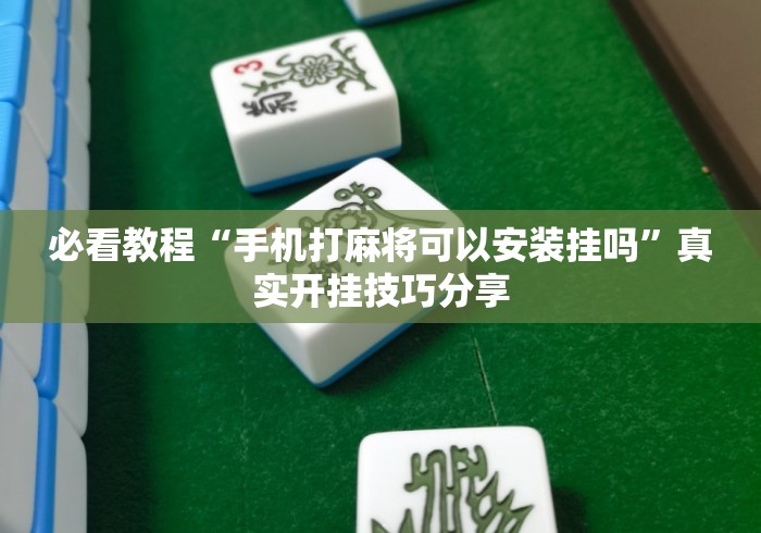 必看教程“手机打麻将可以安装挂吗”真实开挂技巧分享