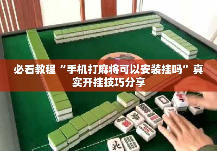 必看教程“手机打麻将可以安装挂吗”真实开挂技巧分享