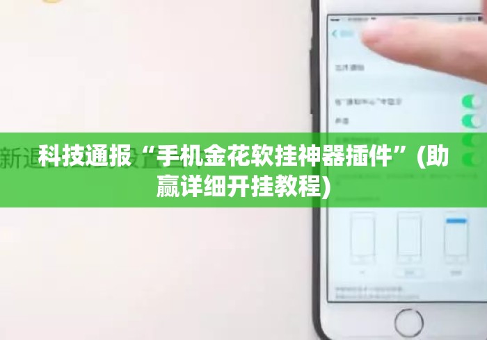 科技通报“手机金花软挂神器插件”(助赢详细开挂教程)