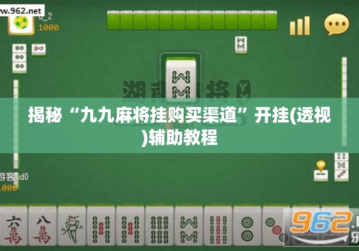 揭秘“九九麻将挂购买渠道”开挂(透视)辅助教程