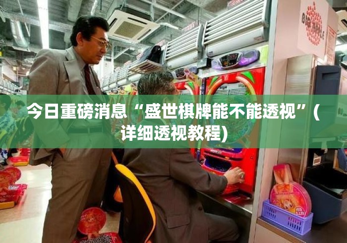 今日重磅消息“盛世棋牌能不能透视	”(详细透视教程)