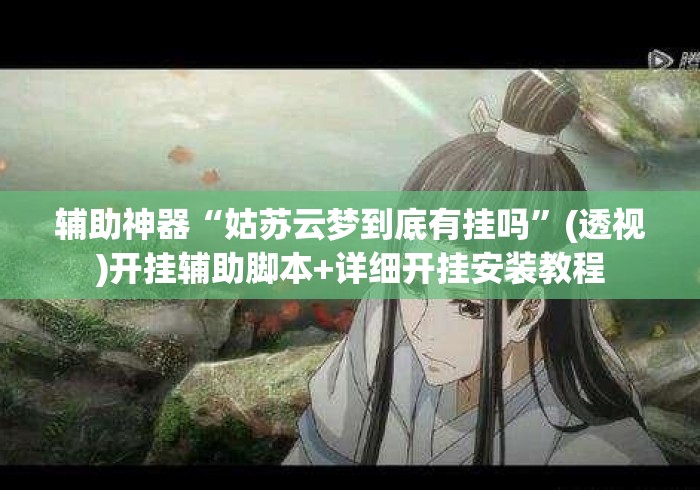 辅助神器“姑苏云梦到底有挂吗”(透视)开挂辅助脚本+详细开挂安装教程