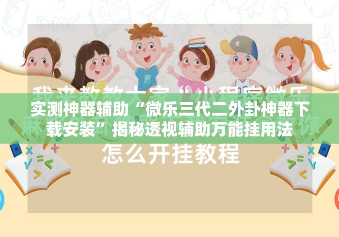 实测神器辅助“微乐三代二外卦神器下载安装”揭秘透视辅助万能挂用法