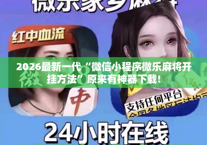 2026最新一代“微信小程序微乐麻将开挂方法”原来有神器下载!