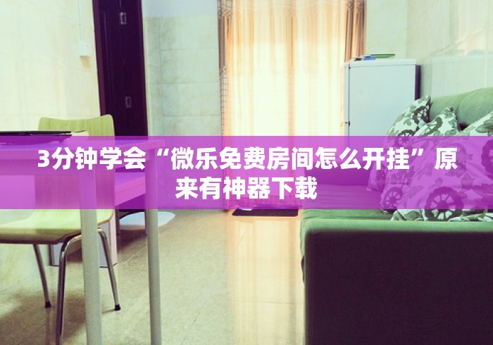 3分钟学会“微乐免费房间怎么开挂”原来有神器下载