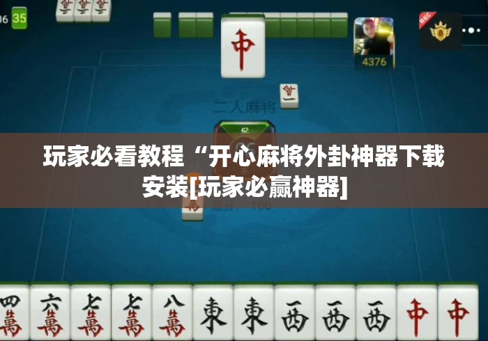 玩家必看教程“开心麻将外卦神器下载安装[玩家必赢神器]