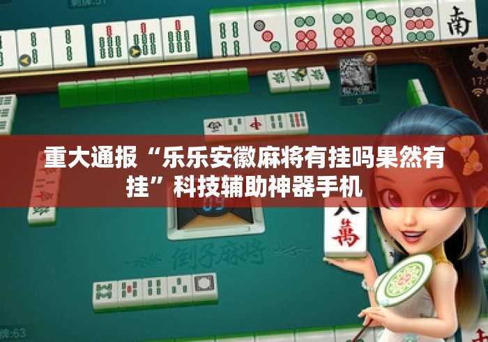 重大通报“乐乐安徽麻将有挂吗果然有挂”科技辅助神器手机