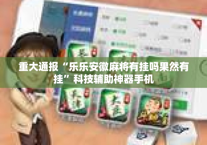 重大通报“乐乐安徽麻将有挂吗果然有挂	”科技辅助神器手机