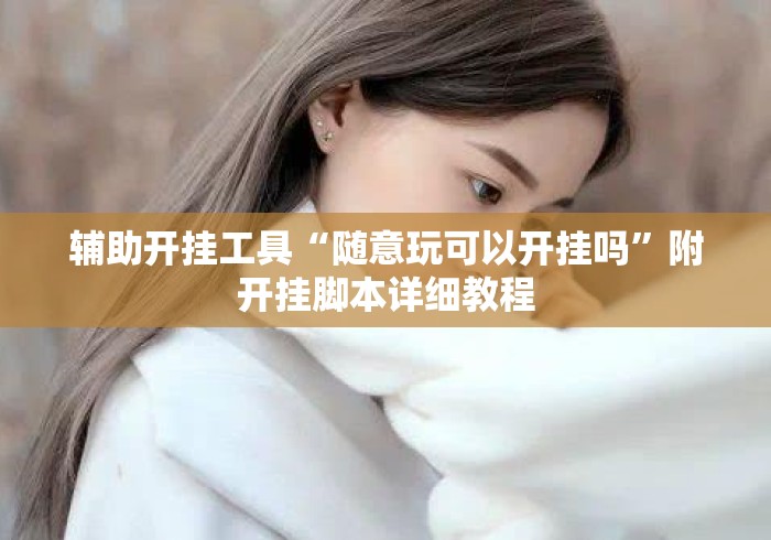 辅助开挂工具“随意玩可以开挂吗	”附开挂脚本详细教程
