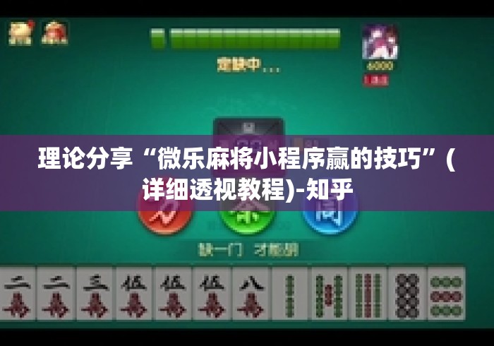 理论分享“微乐麻将小程序赢的技巧”(详细透视教程)-知乎