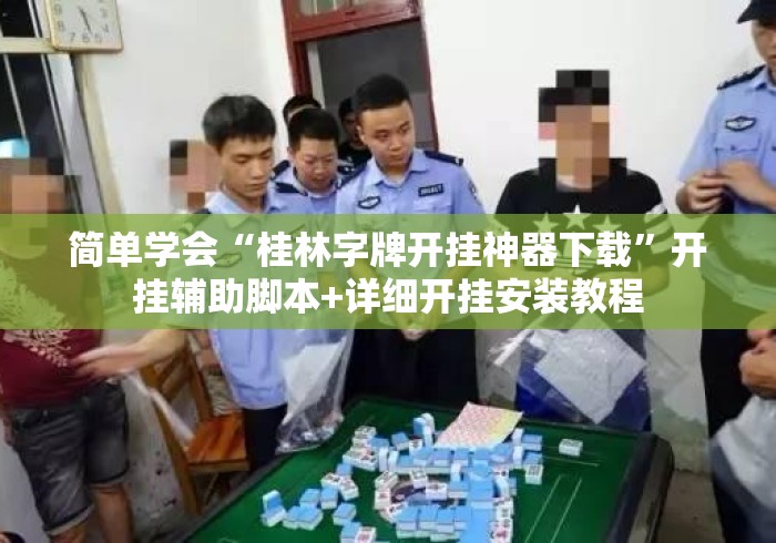 简单学会“桂林字牌开挂神器下载”开挂辅助脚本+详细开挂安装教程