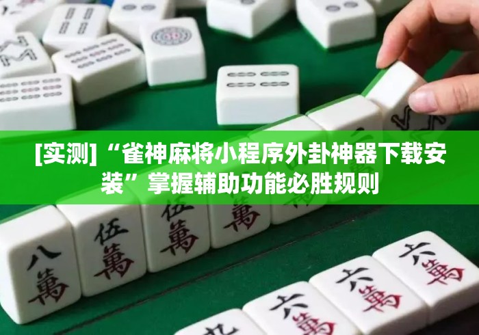 [实测]“雀神麻将小程序外卦神器下载安装	”掌握辅助功能必胜规则