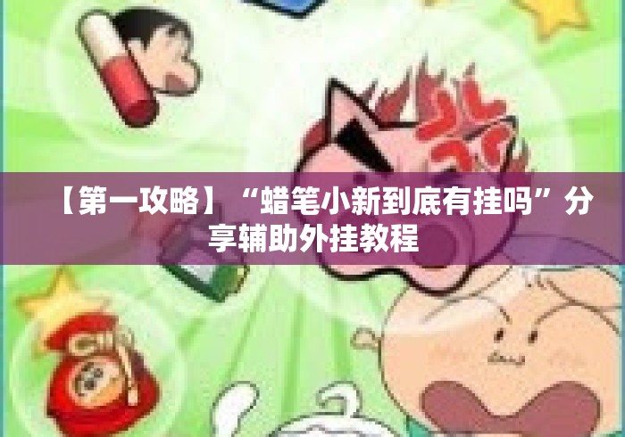 【第一攻略】“蜡笔小新到底有挂吗	”分享辅助外挂教程