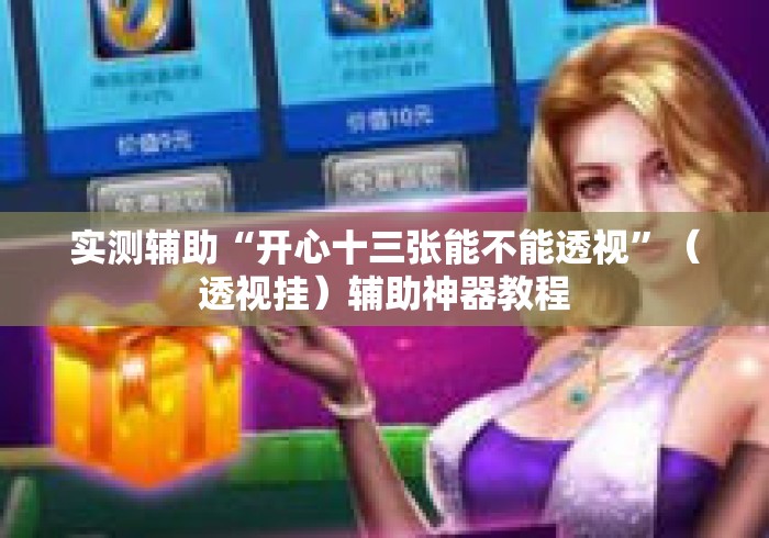 实测辅助“开心十三张能不能透视”（透视挂）辅助神器教程