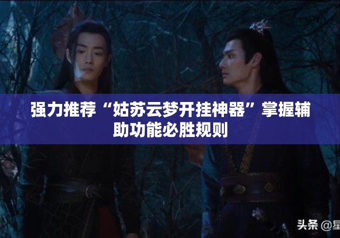 强力推荐“姑苏云梦开挂神器	”掌握辅助功能必胜规则
