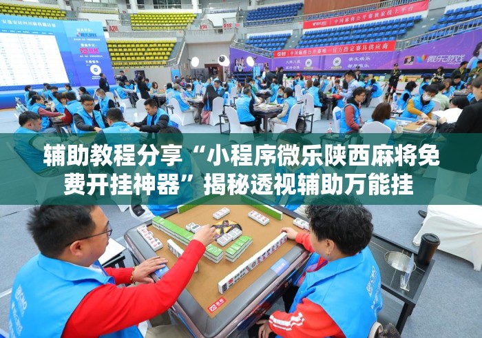 辅助教程分享“小程序微乐陕西麻将免费开挂神器”揭秘透视辅助万能挂 