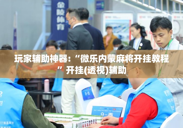 玩家辅助神器:“微乐内蒙麻将开挂教程”开挂(透视)辅助