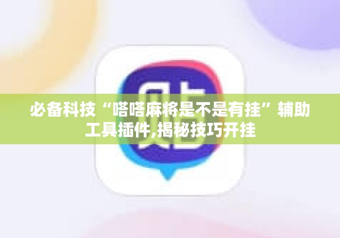 必备科技“嗒嗒麻将是不是有挂	”辅助工具插件,揭秘技巧开挂